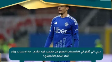ديلي آلي يُفكر في الانسحاب المبكر عن ملاعب كرة القدم.. ما الأسباب وراء قرار النجم الإنجليزي؟